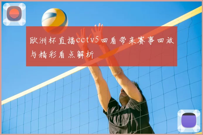 欧洲杯直播cctv5回看带来赛事回放与精彩看点解析