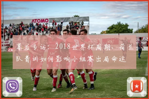幕后专访：2018世界杯周期，荷兰队青训如何影响小组赛出局命运