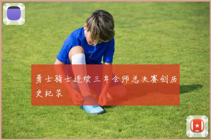 勇士骑士连续三年会师总决赛创历史纪录