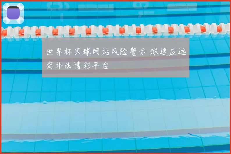 世界杯买球网站风险警示 球迷应远离非法博彩平台