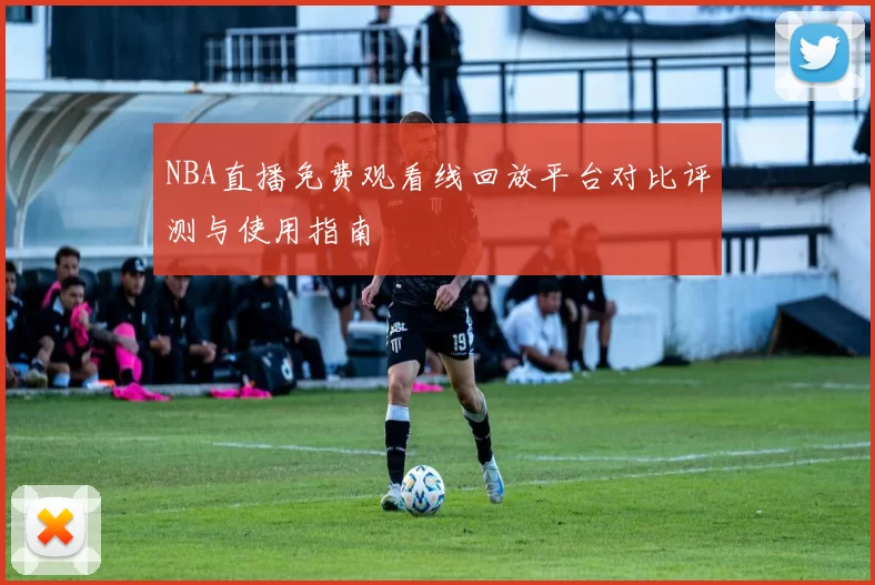 NBA直播免费观看线回放平台对比评测与使用指南