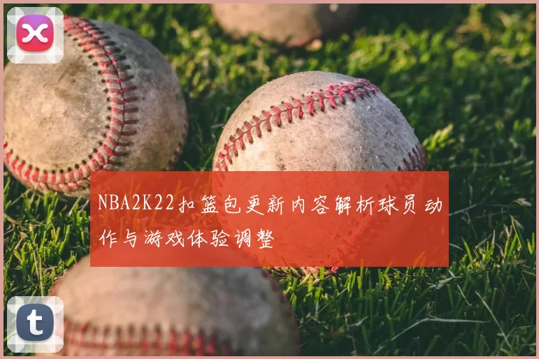 NBA2K22扣篮包更新内容解析球员动作与游戏体验调整