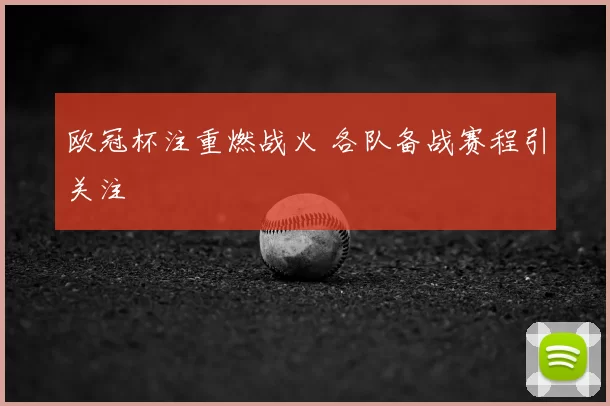 欧冠杯注重燃战火 各队备战赛程引关注