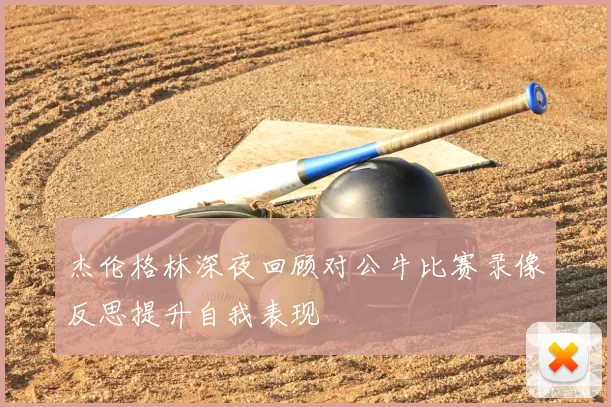 杰伦格林深夜回顾对公牛比赛录像反思提升自我表现