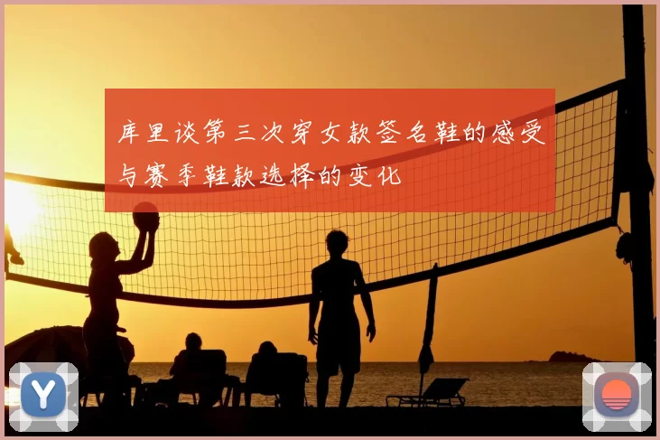 库里谈第三次穿女款签名鞋的感受与赛季鞋款选择的变化