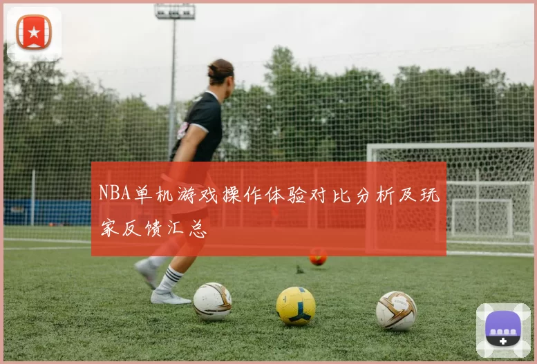 NBA单机游戏操作体验对比分析及玩家反馈汇总