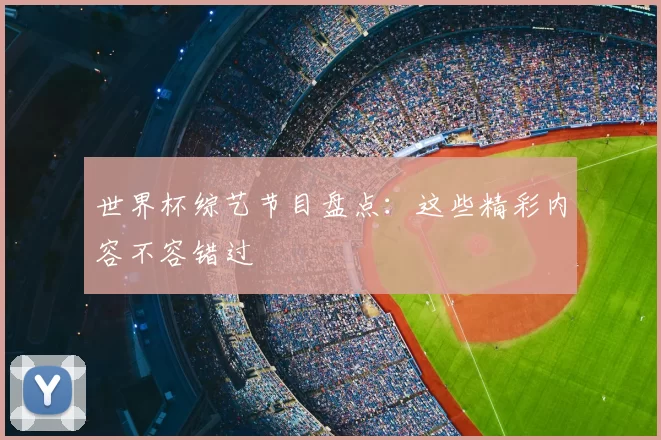 世界杯综艺节目盘点:这些精彩内容不容错过
