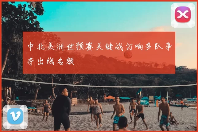 中北美洲世预赛关键战打响多队争夺出线名额