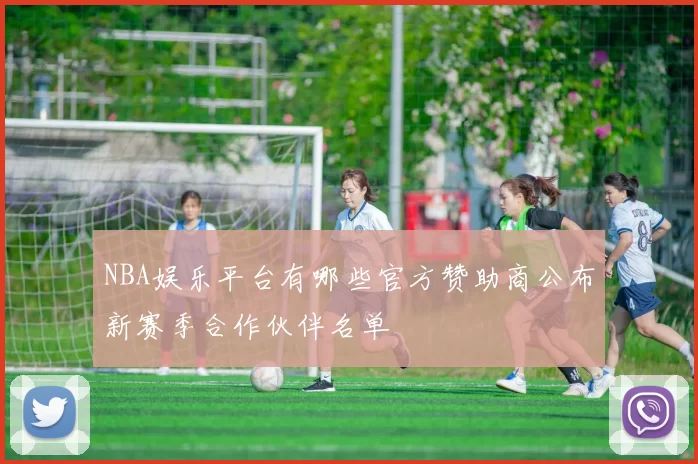 NBA娱乐平台有哪些官方赞助商公布新赛季合作伙伴名单