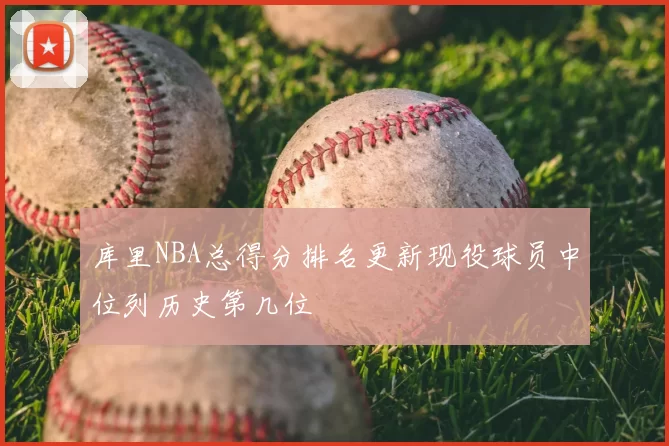 库里NBA总得分排名更新现役球员中位列历史第几位
