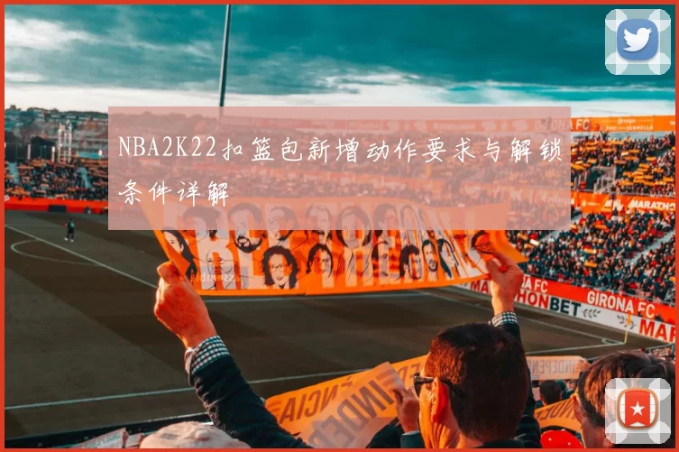 NBA2K22扣篮包新增动作要求与解锁条件详解