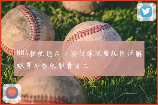 NBA教练能否上场打球联盟规则详解球员与教练职责分工