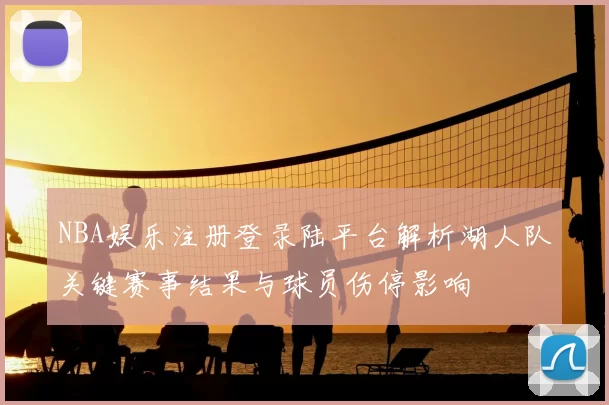 NBA娱乐注册登录陆平台解析湖人队关键赛事结果与球员伤停影响