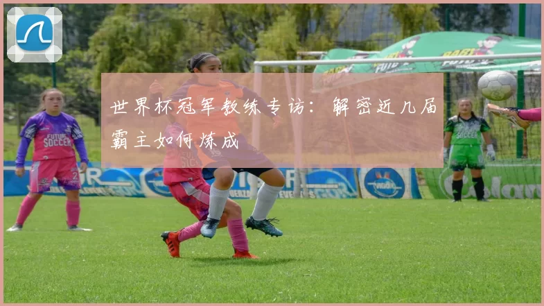 世界杯冠军教练专访：解密近几届霸主如何炼成