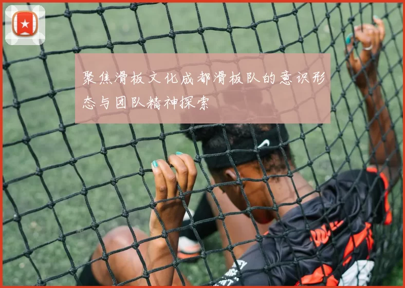 聚焦滑板文化成都滑板队的意识形态与团队精神探索