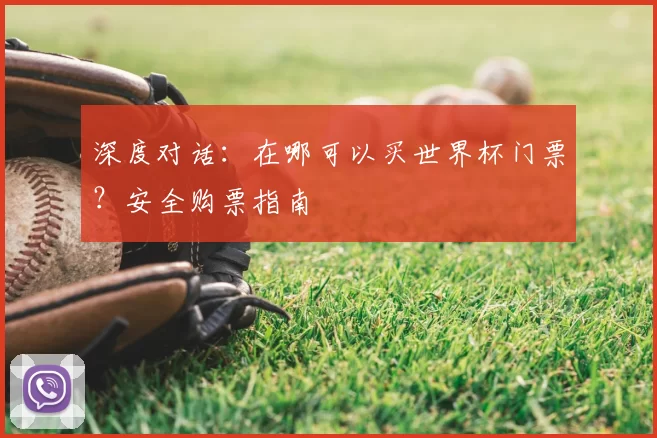 深度对话:在哪可以买世界杯门票?安全购票指南