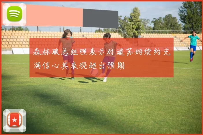 森林狼总经理表示对道苏姆续约充满信心其表现超出预期