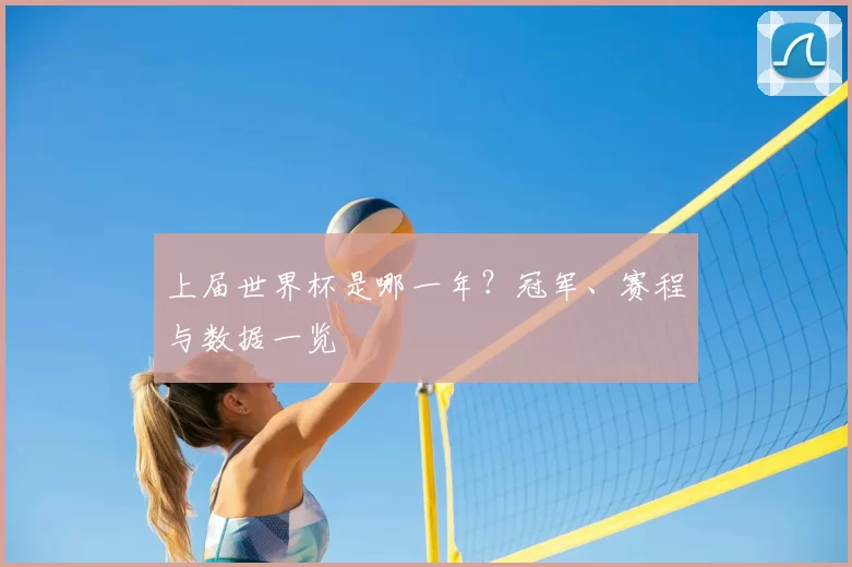 上届世界杯是哪一年?冠军、赛程与数据一览