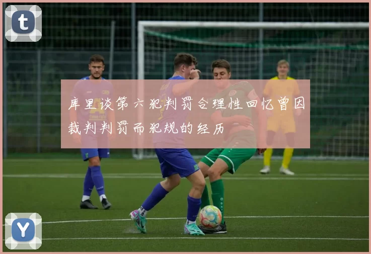 库里谈第六犯判罚合理性回忆曾因裁判判罚而犯规的经历