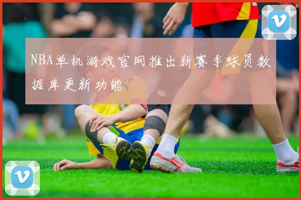 NBA单机游戏官网推出新赛季球员数据库更新功能