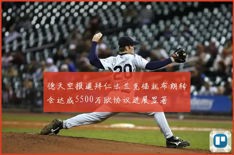 德天空报道拜仁法兰克福就布朗转会达成5500万欧协议进展显著