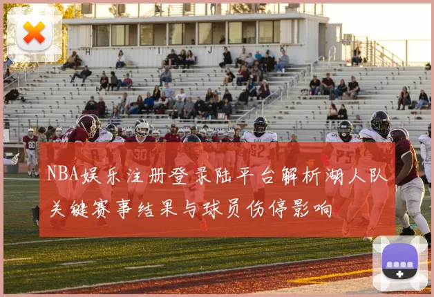 NBA娱乐注册登录陆平台解析湖人队关键赛事结果与球员伤停影响
