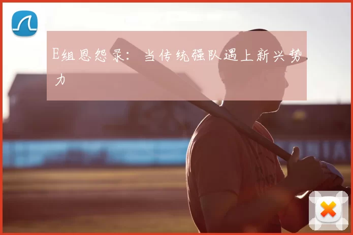E组恩怨录：当传统强队遇上新兴势力