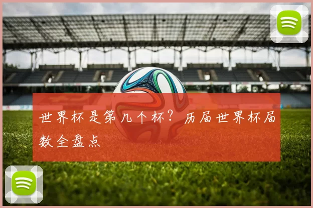 世界杯是第几个杯？历届世界杯届数全盘点