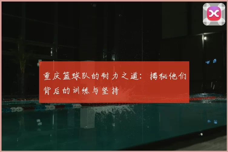 重庆篮球队的耐力之道:揭秘他们背后的训练与坚持