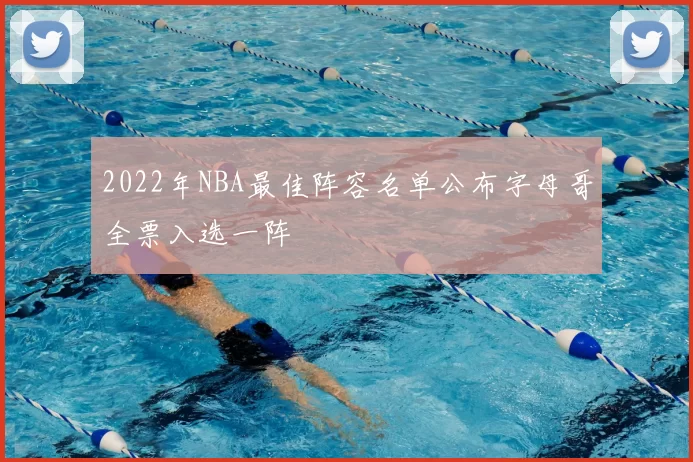 2022年NBA最佳阵容名单公布字母哥全票入选一阵