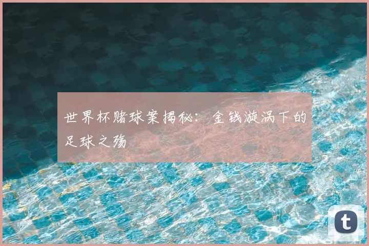 世界杯赌球案揭秘:金钱漩涡下的足球之殇