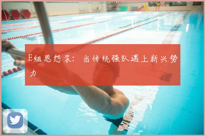E组恩怨录:当传统强队遇上新兴势力