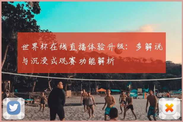 世界杯在线直播体验升级:多解说与沉浸式观赛功能解析
