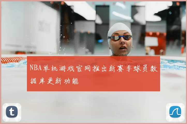 NBA单机游戏官网推出新赛季球员数据库更新功能