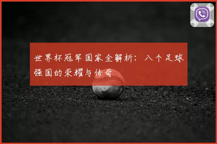 世界杯冠军国家全解析:八个足球强国的荣耀与传奇