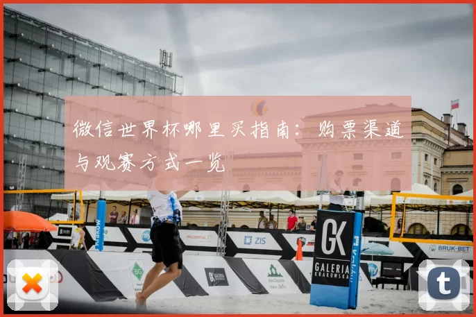 微信世界杯哪里买指南:购票渠道与观赛方式一览