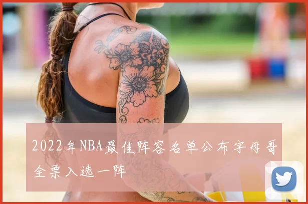 2022年NBA最佳阵容名单公布字母哥全票入选一阵