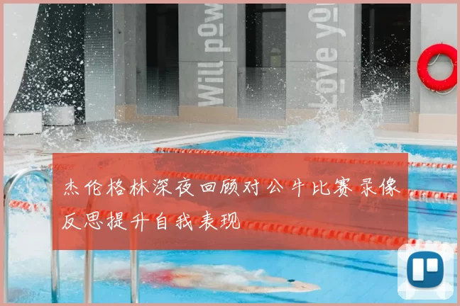 杰伦格林深夜回顾对公牛比赛录像反思提升自我表现