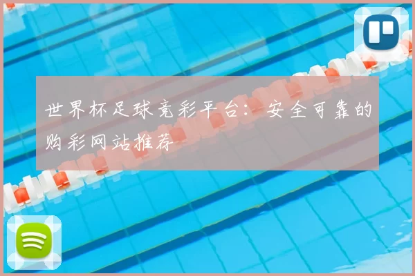 世界杯足球竞彩平台:安全可靠的购彩网站推荐