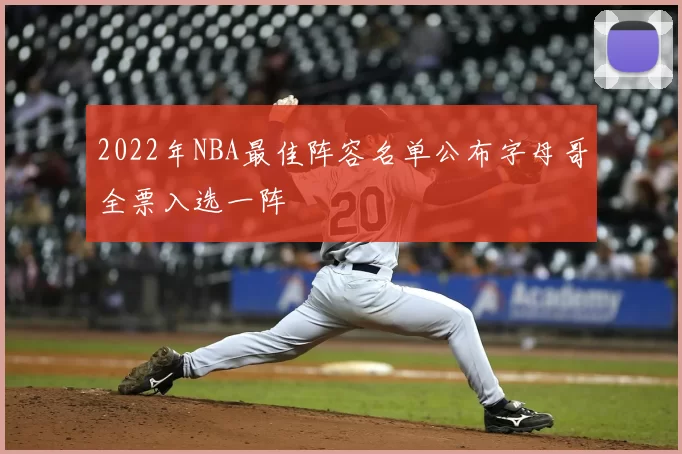 2022年NBA最佳阵容名单公布字母哥全票入选一阵