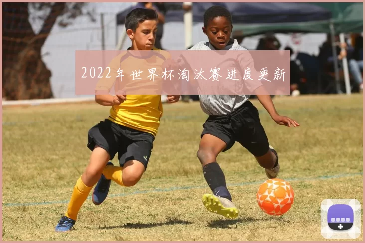 2022年世界杯淘汰赛进度更新