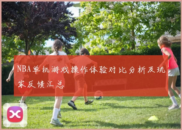 NBA单机游戏操作体验对比分析及玩家反馈汇总