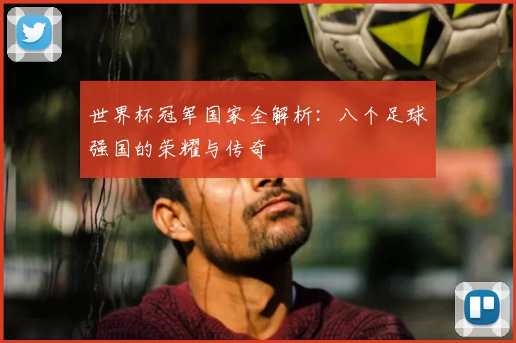 世界杯冠军国家全解析：八个足球强国的荣耀与传奇