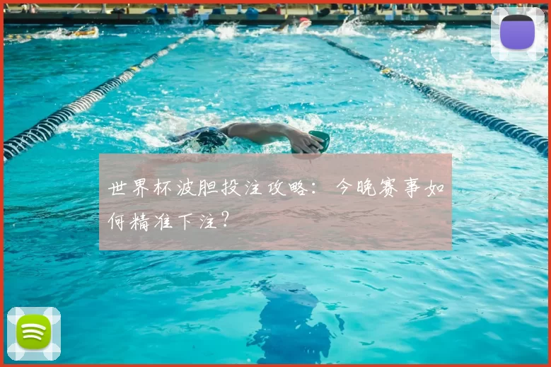 世界杯波胆投注攻略:今晚赛事如何精准下注?
