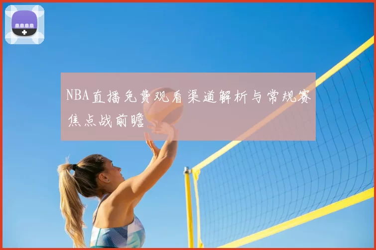 NBA直播免费观看渠道解析与常规赛焦点战前瞻