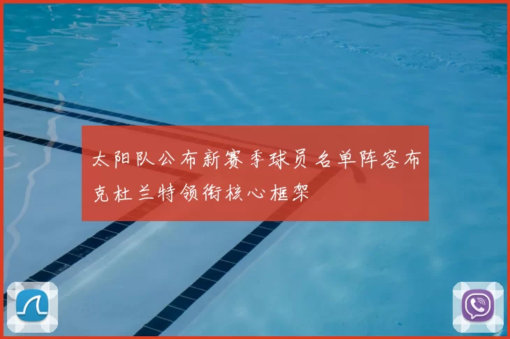 太阳队公布新赛季球员名单阵容布克杜兰特领衔核心框架