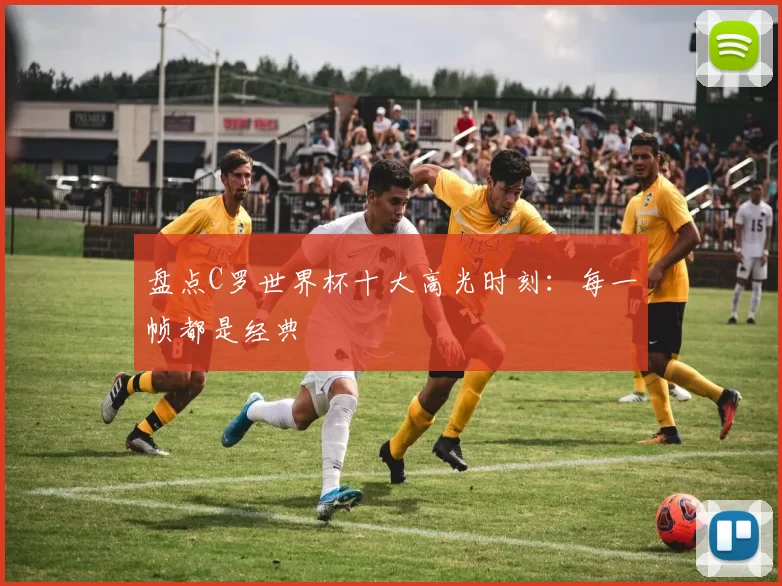 盘点C罗世界杯十大高光时刻:每一帧都是经典
