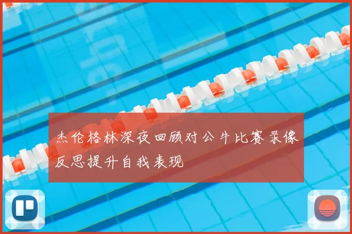 杰伦格林深夜回顾对公牛比赛录像反思提升自我表现
