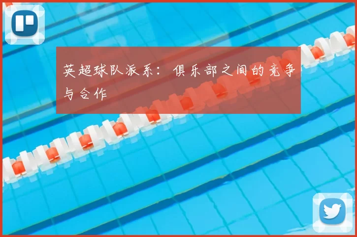 英超球队派系:俱乐部之间的竞争与合作