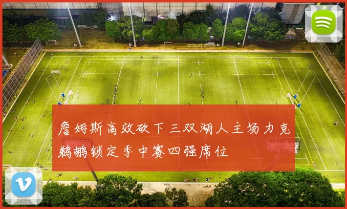 詹姆斯高效砍下三双湖人主场力克鹈鹕锁定季中赛四强席位